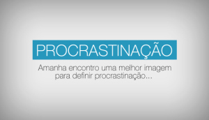 Procrastinar ou agir, eis a questão!